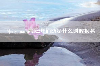 安康2022年消防员什么时候报名