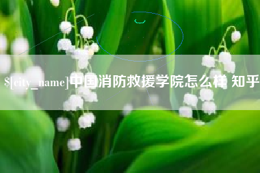 安康中国消防救援学院怎么样 知乎