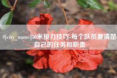 安康50米接力技巧-每个队员要清楚自己的任务和职责