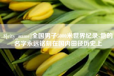 安康全国男子5000米世界纪录-他的名字永远铭刻在国内田径历史上