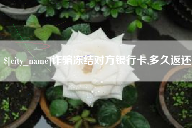 安康诈骗冻结对方银行卡,多久返还