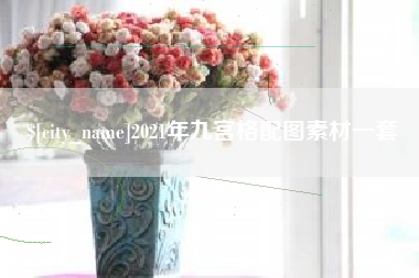 安康2021年九宫格配图素材一套
