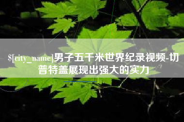 安康男子五千米世界纪录视频-切普特盖展现出强大的实力