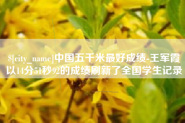 安康中国五千米最好成绩-王军霞以14分51秒92的成绩刷新了全国学生记录