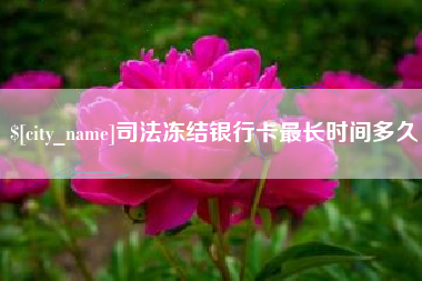 安康司法冻结银行卡最长时间多久
