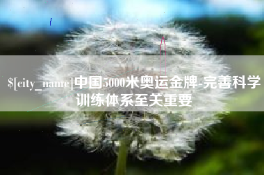 安康中国5000米奥运金牌-完善科学训练体系至关重要