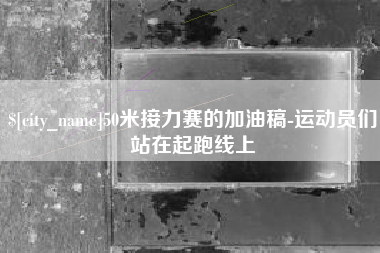 安康50米接力赛的加油稿-运动员们站在起跑线上