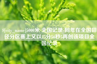 安康5000米 全国记录-同年在全国田径分区赛上又以25分56秒5再创该项目全国纪录