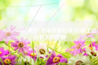 安康男子5千米世界纪录-打破了这份长久的宁静