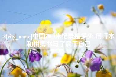 安康中国5000米纪录是多少-用汗水和拼搏书写了属于自己