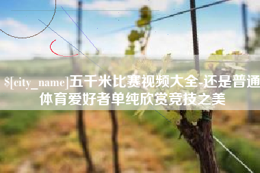 安康五千米比赛视频大全-还是普通体育爱好者单纯欣赏竞技之美