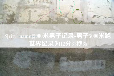 安康5000米男子记录-男子5000米跑世界纪录为12分37秒35