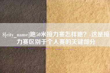 安康跑50米接力赛怎样跑？-这是接力赛区别于个人赛的关键部分