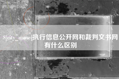 安康执行信息公开网和裁判文书网有什么区别