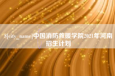 安康中国消防救援学院2021年河南招生计划