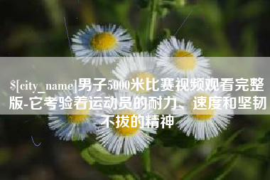 安康男子5000米比赛视频观看完整版-它考验着运动员的耐力、速度和坚韧不拔的精神