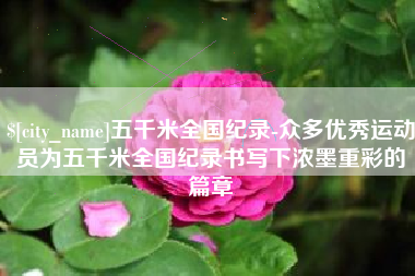 安康五千米全国纪录-众多优秀运动员为五千米全国纪录书写下浓墨重彩的篇章