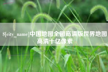 安康中国地图全图高清版世界地图高清十亿像素