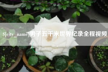 安康男子五千米世界纪录全程视频