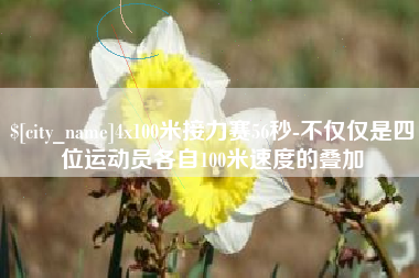 安康4x100米接力赛56秒-不仅仅是四位运动员各自100米速度的叠加