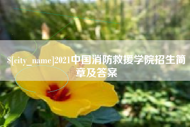 安康2021中国消防救援学院招生简章及答案