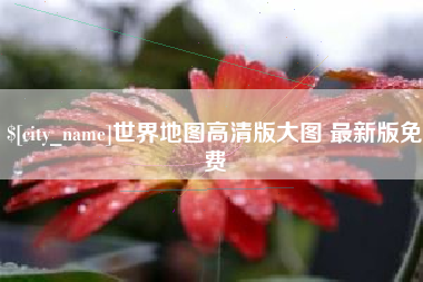 安康世界地图高清版大图 最新版免费