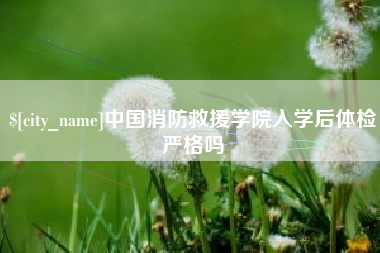 安康中国消防救援学院入学后体检严格吗