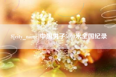 安康中国男子5000米全国纪录