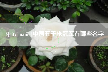 安康中国五千米冠军有哪些名字